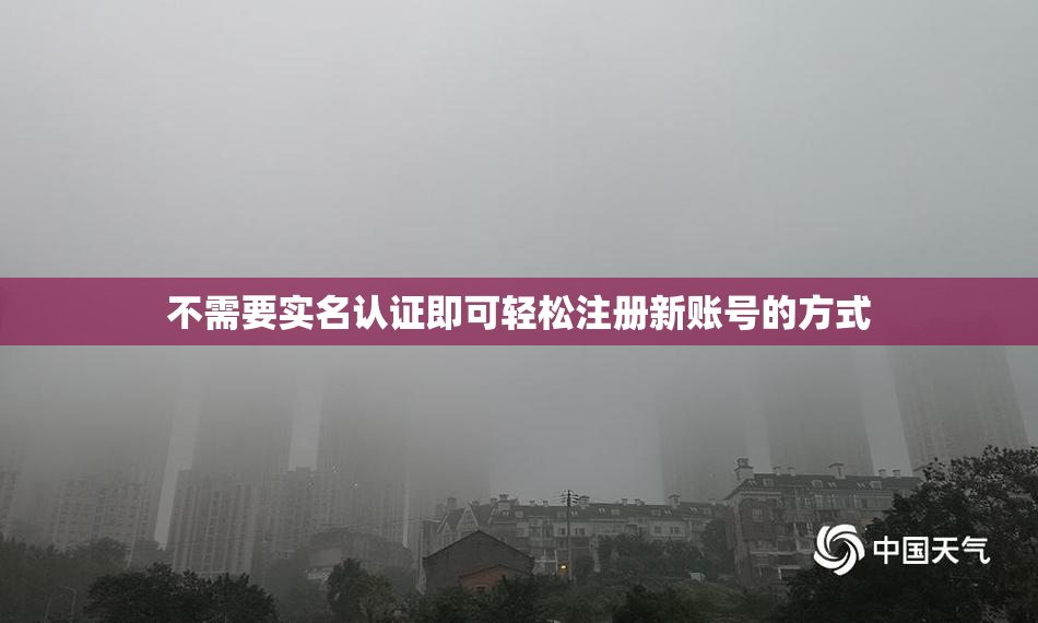 不需要实名认证即可轻松注册新账号的方式