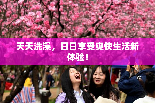 天天洗澡，日日享受爽快生活新体验！