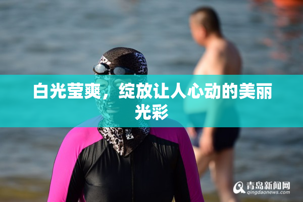 白光莹爽，绽放让人心动的美丽光彩