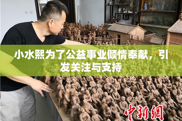 小水熙为了公益事业倾情奉献，引发关注与支持