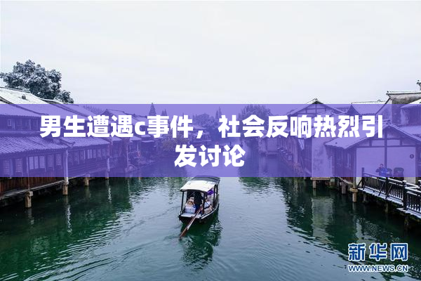 男生遭遇c事件，社会反响热烈引发讨论