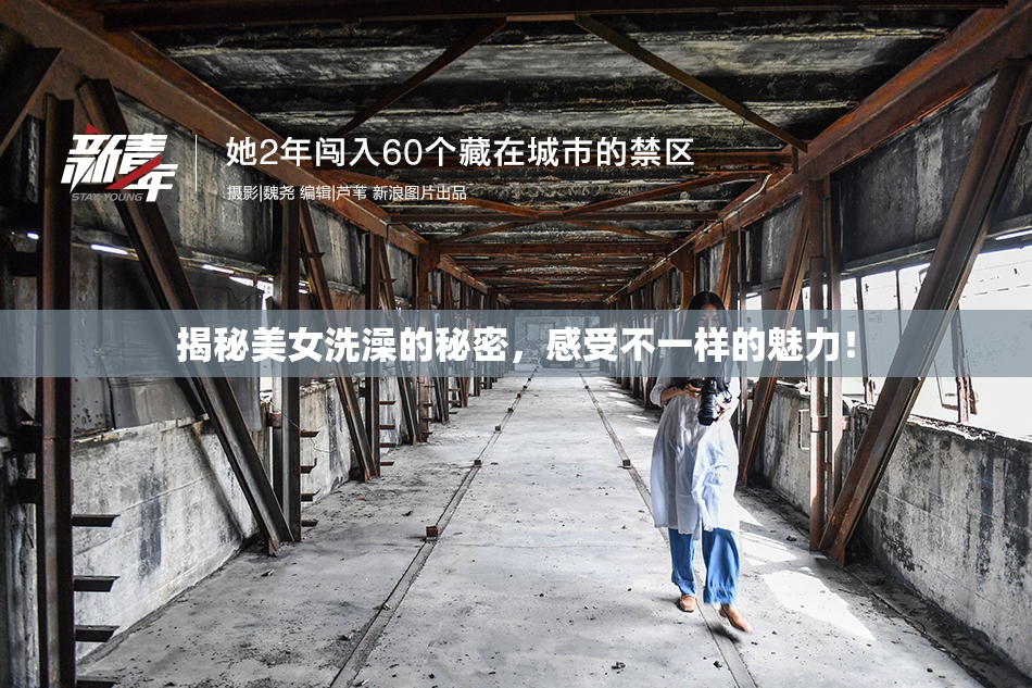 揭秘美女洗澡的秘密，感受不一样的魅力！