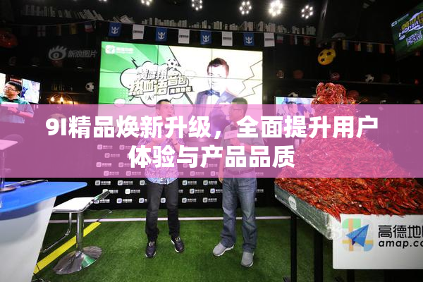 9I精品焕新升级，全面提升用户体验与产品品质
