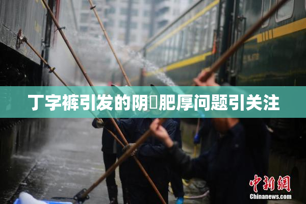 丁字裤引发的阴脣肥厚问题引关注