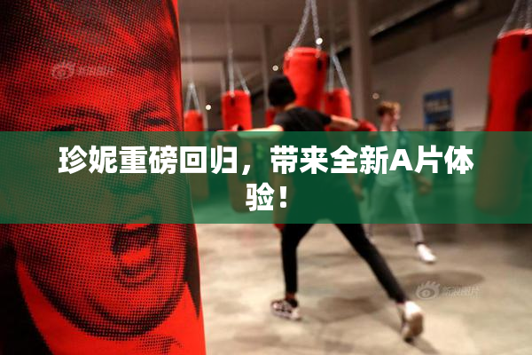 珍妮重磅回归，带来全新A片体验！