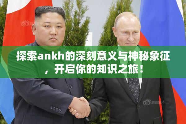 探索ankh的深刻意义与神秘象征，开启你的知识之旅！