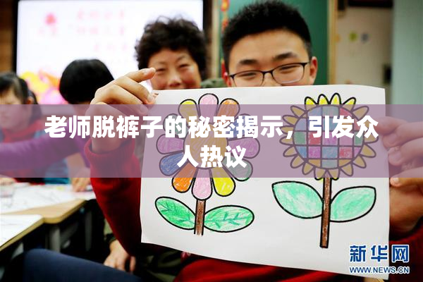 老师脱裤子的秘密揭示，引发众人热议