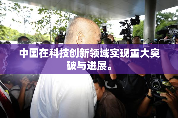 中国在科技创新领域实现重大突破与进展。