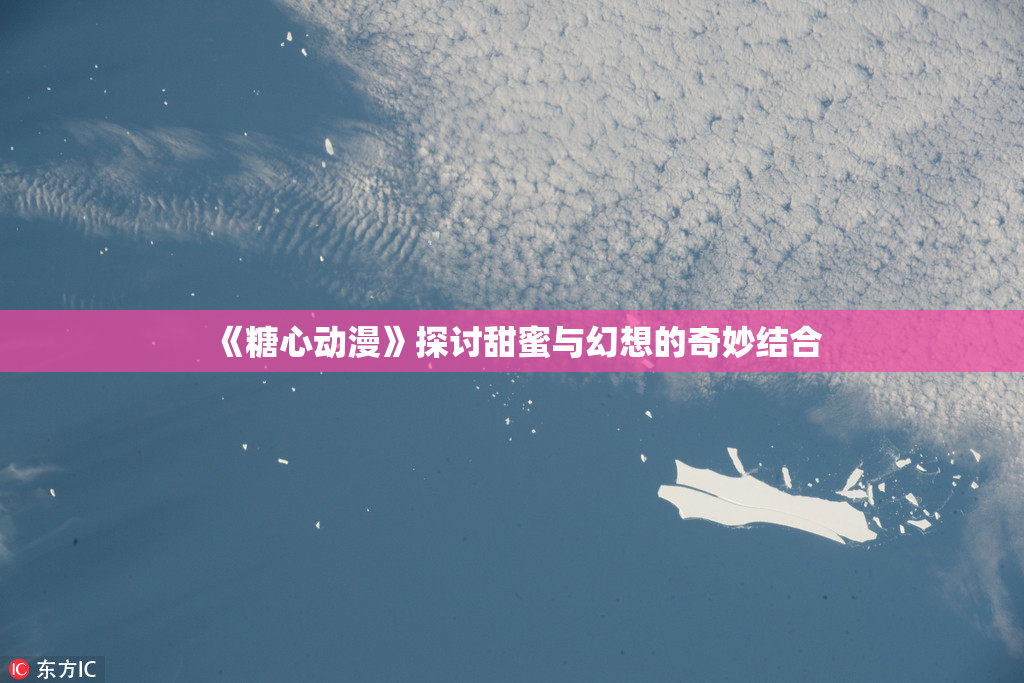 《糖心动漫》探讨甜蜜与幻想的奇妙结合