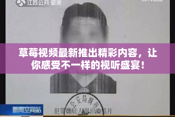 草莓视频最新推出精彩内容，让你感受不一样的视听盛宴！