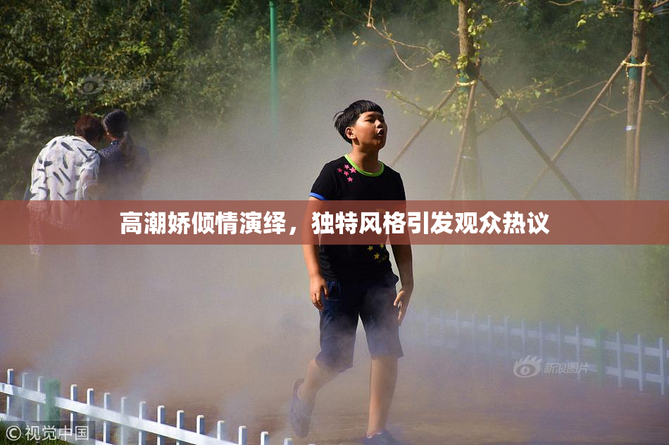 高潮娇倾情演绎，独特风格引发观众热议