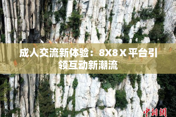 成人交流新体验：8X8Ⅹ平台引领互动新潮流