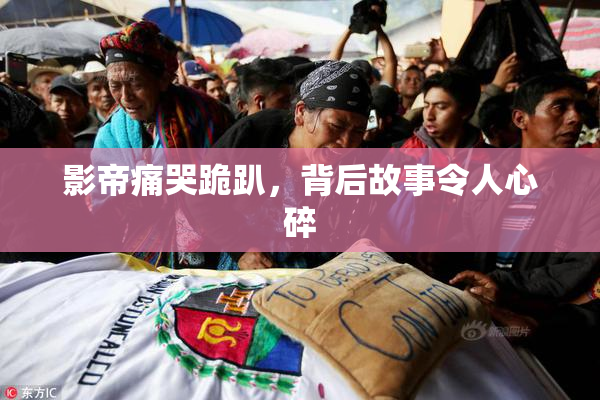 影帝痛哭跪趴，背后故事令人心碎
