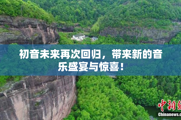 初音未来再次回归，带来新的音乐盛宴与惊喜！