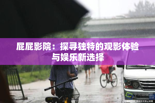 屁屁影院：探寻独特的观影体验与娱乐新选择