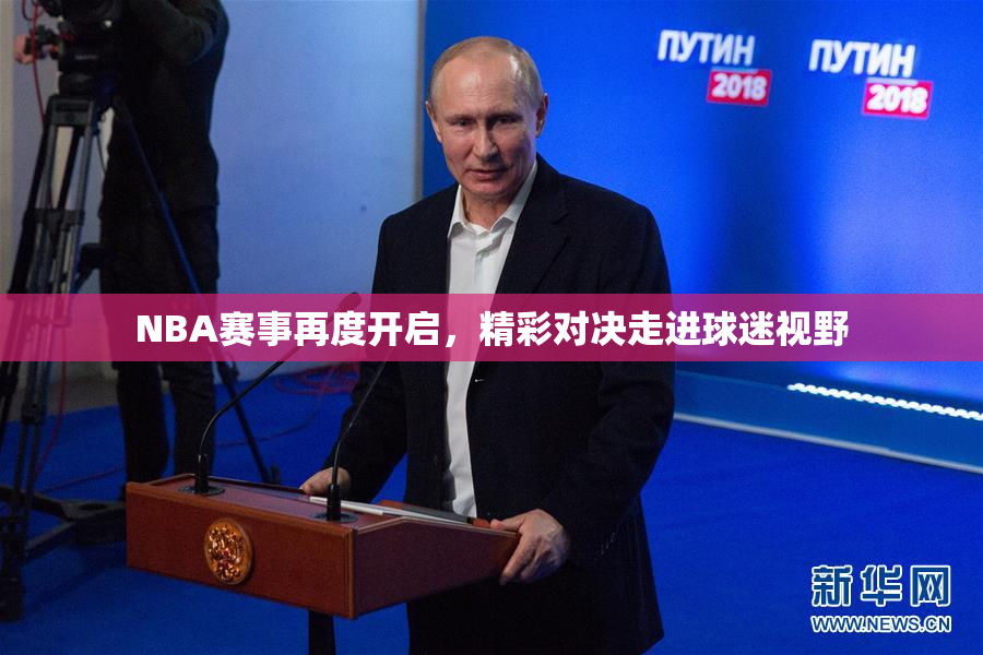 NBA赛事再度开启，精彩对决走进球迷视野