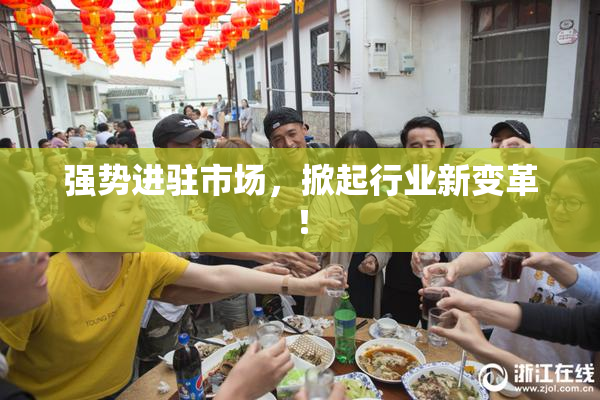强势进驻市场，掀起行业新变革！