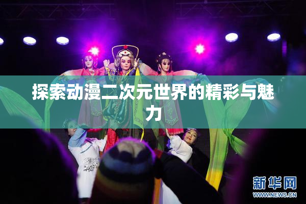 探索动漫二次元世界的精彩与魅力