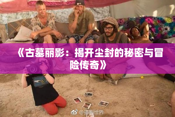 《古墓丽影：揭开尘封的秘密与冒险传奇》