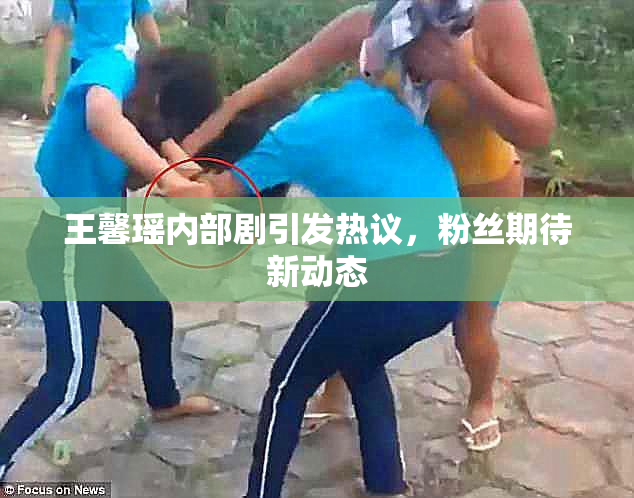 王馨瑶内部剧引发热议，粉丝期待新动态