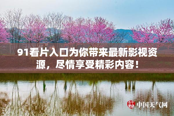 91看片入口为你带来最新影视资源，尽情享受精彩内容！