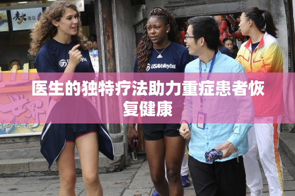 医生的独特疗法助力重症患者恢复健康