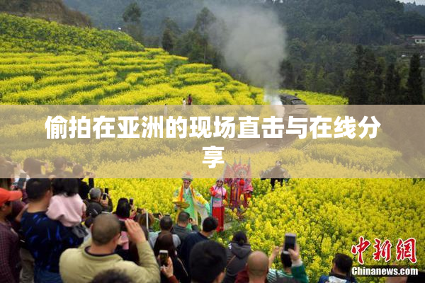 偷拍在亚洲的现场直击与在线分享