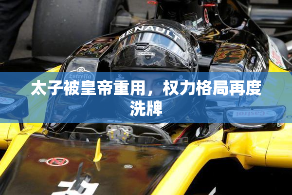 太子被皇帝重用，权力格局再度洗牌