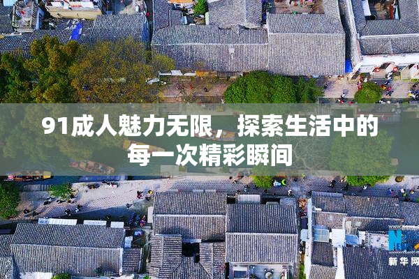 91成人魅力无限，探索生活中的每一次精彩瞬间