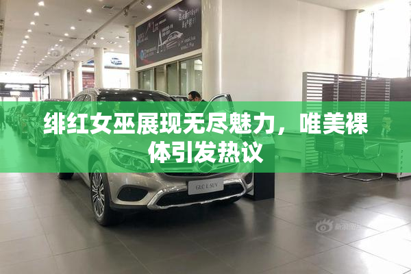 绯红女巫展现无尽魅力，唯美裸体引发热议