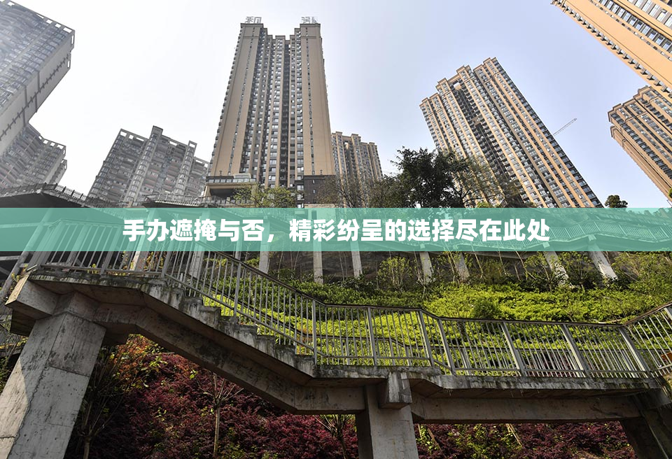 手办遮掩与否，精彩纷呈的选择尽在此处