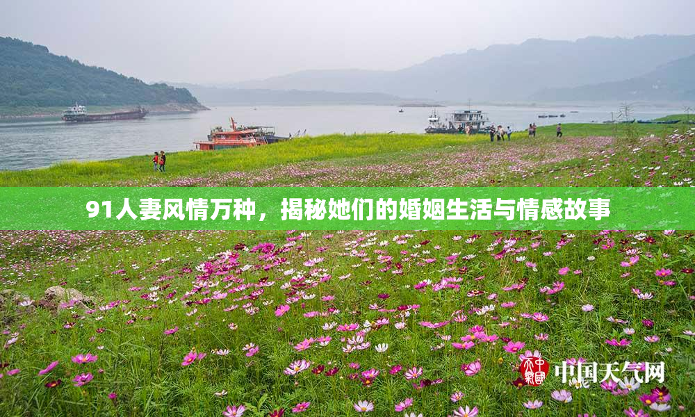 91人妻风情万种，揭秘她们的婚姻生活与情感故事