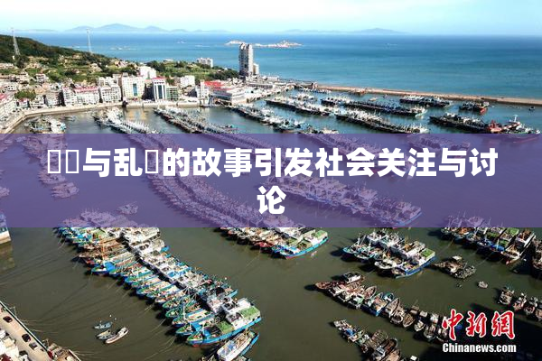 妺妺与乱婬的故事引发社会关注与讨论