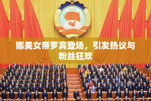 娜美女帝罗宾登场，引发热议与粉丝狂欢