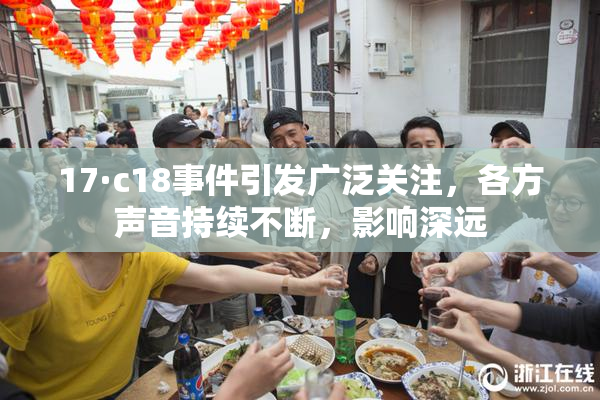 17·c18事件引发广泛关注，各方声音持续不断，影响深远
