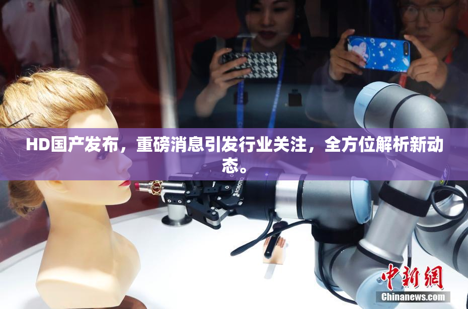 HD国产发布，重磅消息引发行业关注，全方位解析新动态。