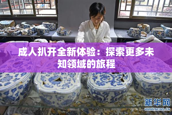 成人扒开全新体验：探索更多未知领域的旅程