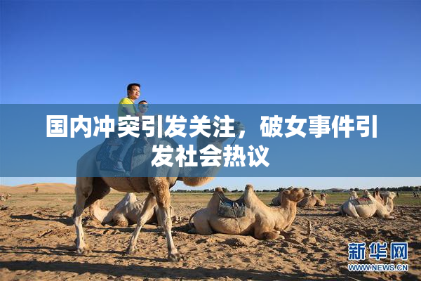 国内冲突引发关注，破女事件引发社会热议