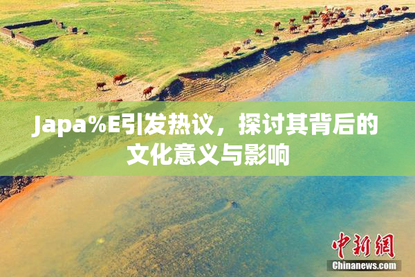 Japa%E引发热议，探讨其背后的文化意义与影响