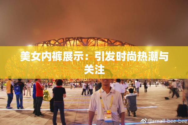 美女内裤展示：引发时尚热潮与关注