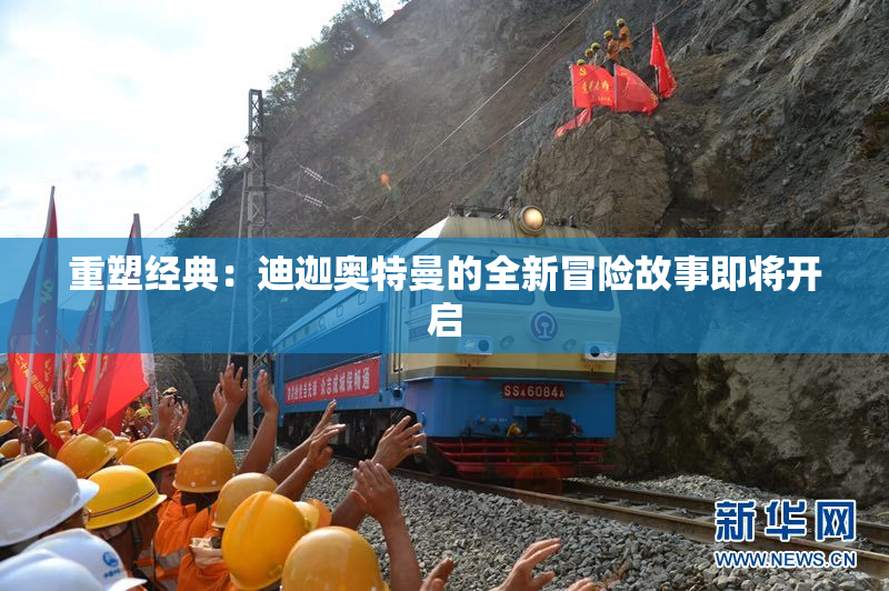 重塑经典：迪迦奥特曼的全新冒险故事即将开启