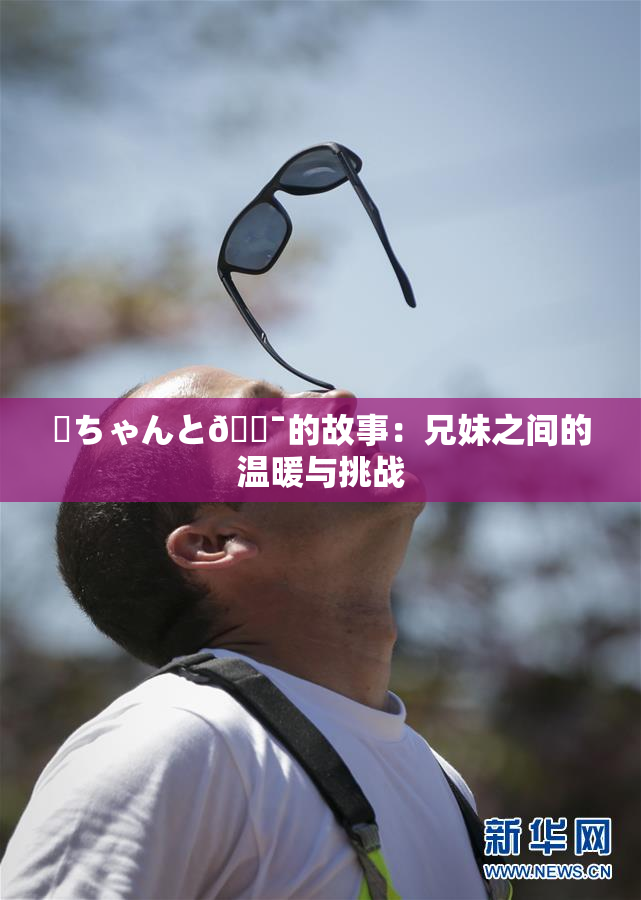 姉ちゃんと🔯的故事：兄妹之间的温暖与挑战