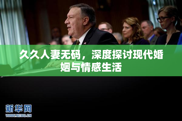 久久人妻无码，深度探讨现代婚姻与情感生活