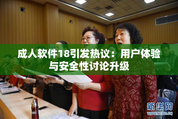 成人软件18引发热议：用户体验与安全性讨论升级