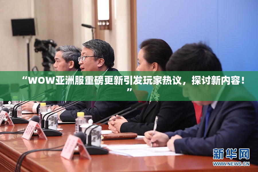 “WOW亚洲服重磅更新引发玩家热议，探讨新内容！”