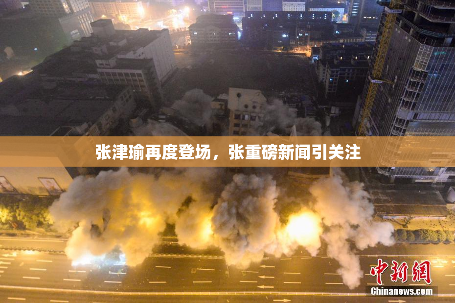 张津瑜再度登场，张重磅新闻引关注
