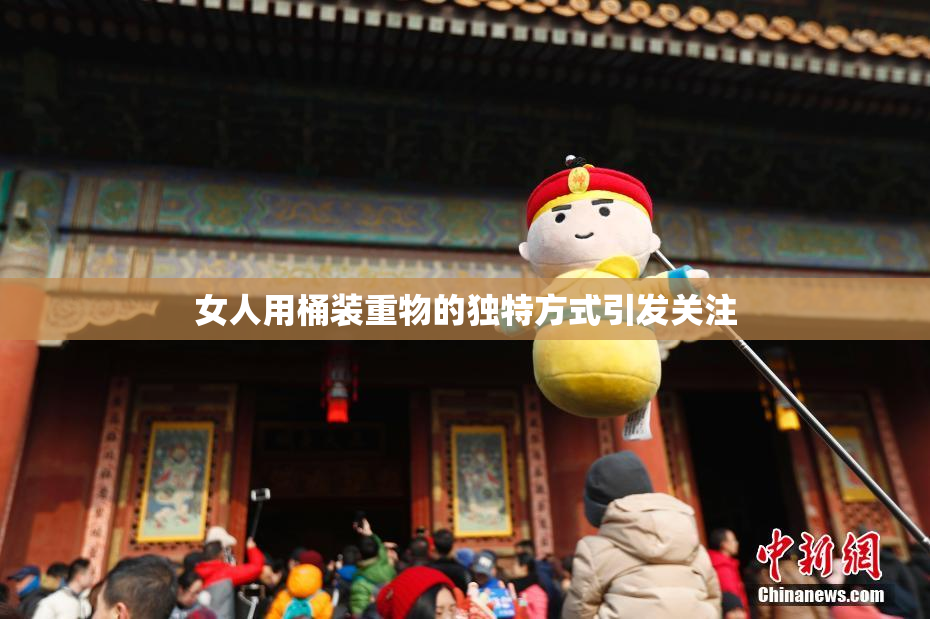 女人用桶装重物的独特方式引发关注
