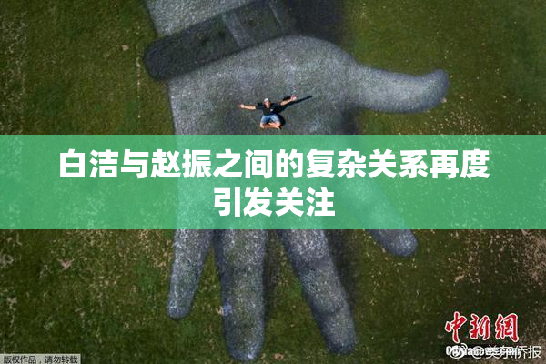白洁与赵振之间的复杂关系再度引发关注