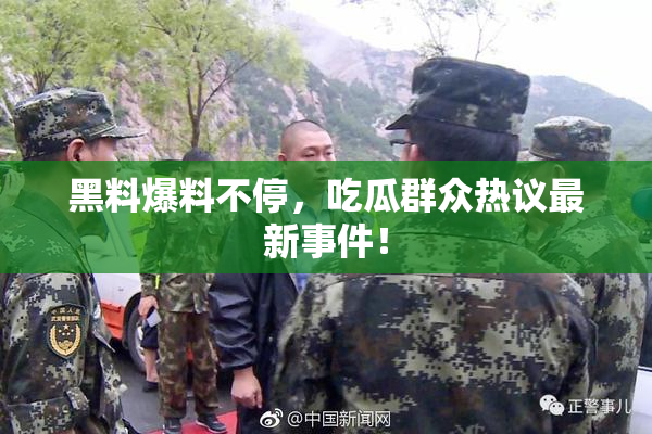 黑料爆料不停，吃瓜群众热议最新事件！