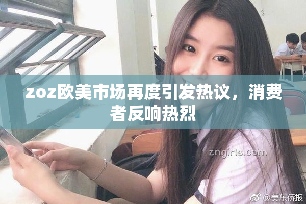 zoz欧美市场再度引发热议，消费者反响热烈